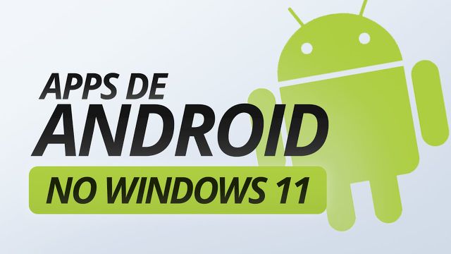 Apps de Android funcionam bem no Windows 11? Saiba o que esperar
