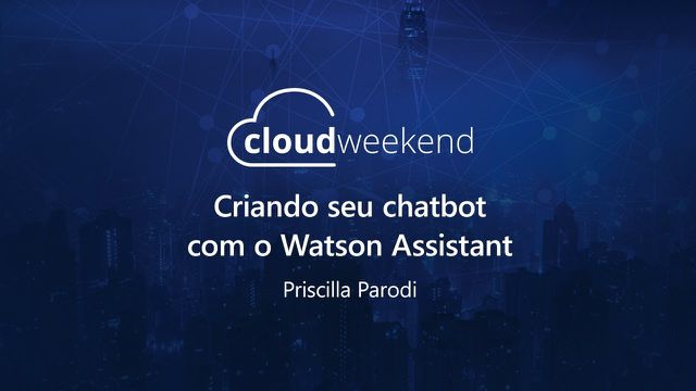 Criando seu chatbot com Watson Assistant - Priscilla Parodi