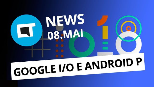 Android P e novidades da Google I/O; Moto E5 chega ao Brasil e + [CT News]