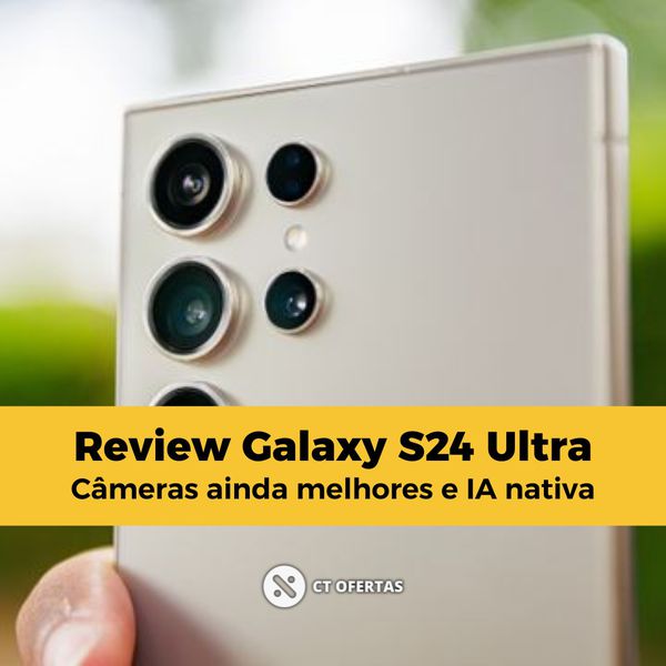Review Galaxy S24 Ultra | Câmeras ainda melhores e IA nativa - Leia mais na matéria