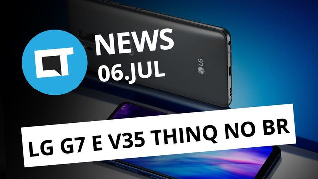 LG lança G7 ThinQ e V35 ThinQ no Brasil; Baidu deixa o Brasil e+ [CT News]