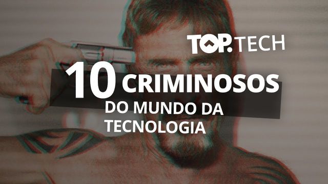 10 criminosos do mundo da tecnologia #TopTech