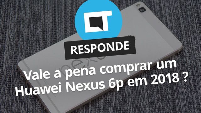 Vale a pena comprar um Nexus 6P em 2018? [CT Responde]